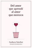 Del amor que aprendí al amor que merezco: Cuando sanas el amor que recibiste, empiezas a recibir el amor que mereces